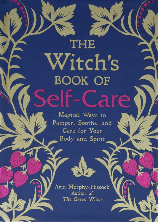 The Witch's Book of Self-Care: Magical Ways to Pamper, Soothe, and Care for Your Body and Spirit.